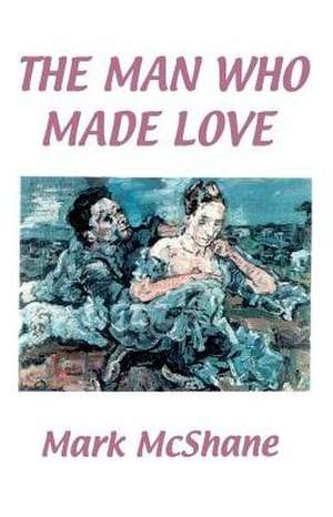 The Man Who Made Love de Mark McShane