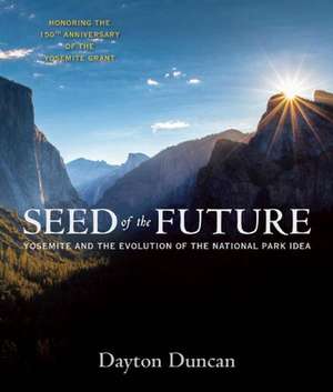 Seed of the Future: Yosemite and the Evolution of the National Park Idea de Dayton Duncan