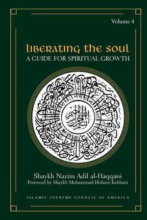 Liberating the Soul: A Guide for Spiritual Growth, Volume Four de Shaykh Nazim Adil Al-Haqqani