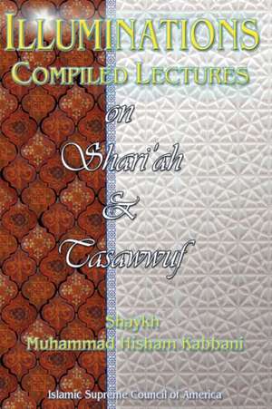 Illuminations: Compiled Lectures on Shariah and Tasawwuf de Shaykh Muhammad Hisham Kabbani