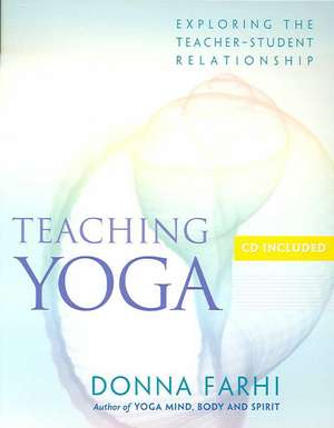 Teaching Yoga: Exploring the Teacher-Student Relationship de Donna Farhi