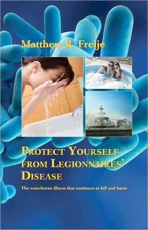 Protect Yourself from Legionnaires' Disease: The Waterborne Illness That Continues to Kill and Harm de Freije, Matthew R.