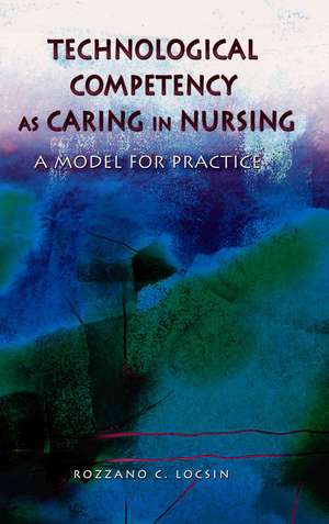 Technological Competency as Caring in Nursing: A Model for Practice de Rozzano C. Locsin