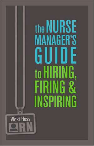 The Nurse Manager's Guide to Hiring, Firing & Inspiring de Vicki L. Hess