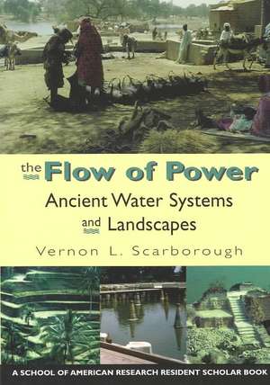 The Flow of Power: Ancient Water Systems and Landscapes de Vernon L. Scarborough