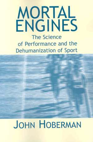 Mortal Engines: The Science of Performance and the Dehumanization of Sport de John M. Hoberman