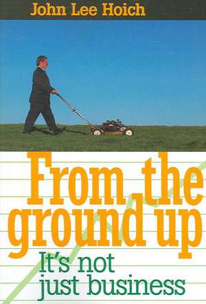 From the Ground Up: It's Not Just Business! de John Lee Hoich