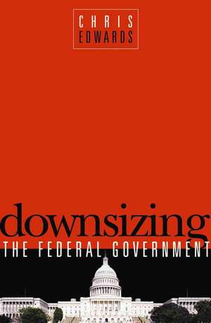 Downsizing the Federal Goverment de Chris Edwards