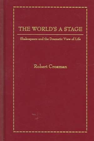 The World's a Stage: Shakespeare and the Dramatic View of Life de Robert Crosman