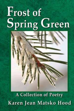 Frost of Spring Green a Collection of Poetry de Karen Jean Matsko Hood