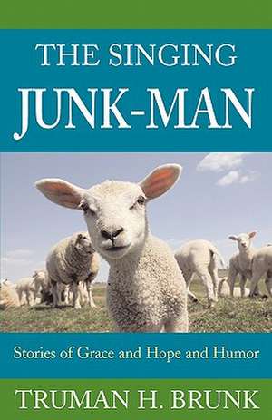 The Singing Junk-Man: Stories of Grace and Hope and Humor de Truman H. Brunk