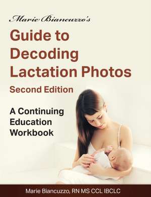 Marie Biancuzzo's Guide to Decoding Lactation Photos 2nd Ed de Marie Biancuzzo