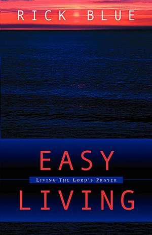 Easy Living: Living the Lord's Prayer de Rick Blue