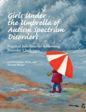 Girls Under the Umbrella of Autism Spectrum Disorders: Practical Solutions for Addressing Everyday Challenges de Lori Ernsperger