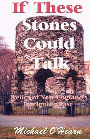 If These Stones Could Talk: Relics of New England's Intriguing Past de Michael O'Hearn