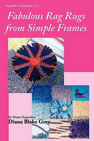 Fabulous Rag Rugs from Simple Frames de Diana Blake Gray