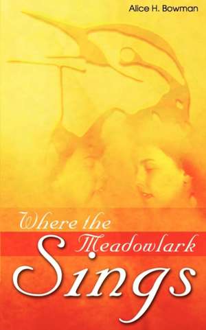 Where the Meadowlark Sings de Bowman H. Alice