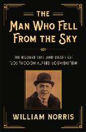 The Man Who Fell From the Sky: The Bizarre Life and Death of '20s Tycoon Alfred Loewenstein de William Norris