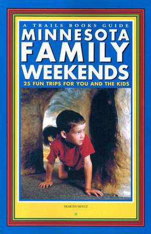 Minnesota Family Weekends: 25 Fund Trips for You and the Kids de Martin Hintz