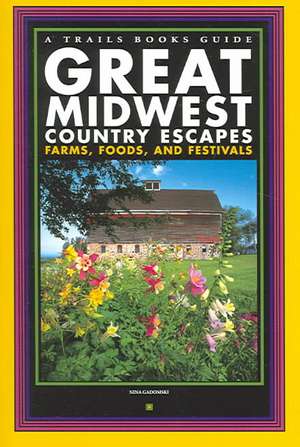 Great Midwest Country Escapes: Farms, Foods, and Festivals de Nina Gadomski