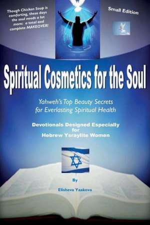 Spiritual Cosmetics for the Soul - Devotionals Designed Especially for Hebrew Ysraylite Women (Small Edition): Yahweh's Top Beauty Secrets for Spiritu de Yaakova, Elisheva