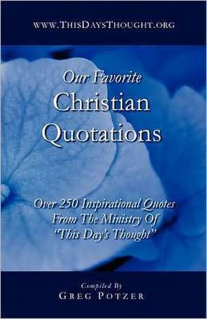 Our Favorite Christian Quotations: Over 250 Inspirational Quotes from the Ministry of This Day's Thought de Greg Potzer