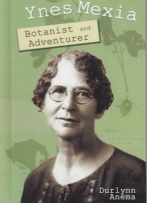 Ynes Mexia: Botanist and Adventurer de Durlynn Anema