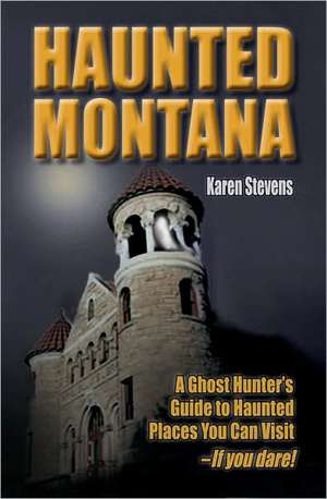 Haunted Montana: A Ghosthunter's Guide to Haunted Places You Can Visit de Karen Stevens