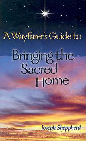 A Wayfarer's Guide to Bringing the Sacred Home de Joseph Sheppherd