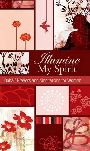 Illumine My Spirit: Baha'i Prayers and Meditations for Women de Baha'i Publishing