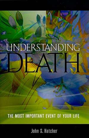 Understanding Death: The Most Important Event of Your Life de John S. Hatcher