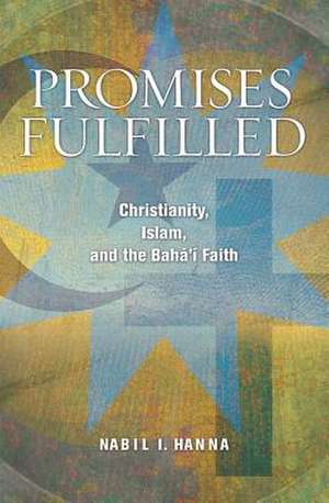 Promises Fulfilled: Christianity, Islam, and the Bahai Faith de Nabil I Hanna