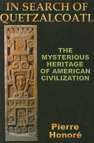 In Search of Quetzalcoatl: The Mysterious Heritage of South American Civilization de Pierre Honore