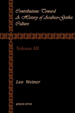 Contributions Toward a History of Arabico-Gothic Culture (Volume 3) de Leo Wiener