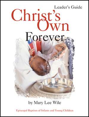 Christ's Own Forever: Episcopal Baptism of Infants and Young Children de Mary Lee Wile