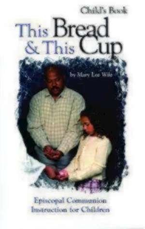 This Bread & This Cup Child's Book: Episcopal Communion Instruction for Children de Mary Lee Wile