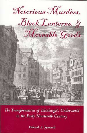 Notorious Murders, Black Lanters, and Moveable Goods: Transformation of Edinburgh's Underworld in the Early Nineteenth Century de Deborah A. Symonds