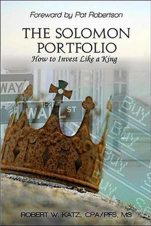 The Solomon Portfolio: How to Invest Like a King de Robert W. Katz