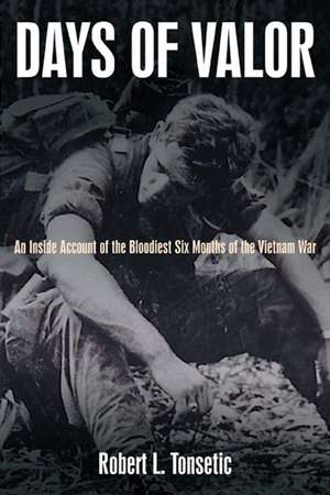 Days of Valor: An Inside Account of the Bloodiest Six Months of the Vietnam War de Robert Tonsetic