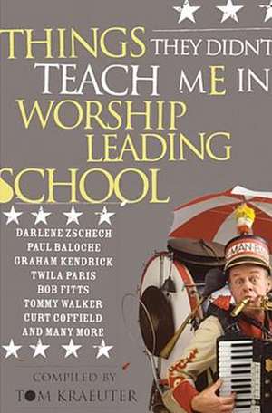 Things They Didn't Teach Me in Worship Leading School: Revised de Tom Kraeuter