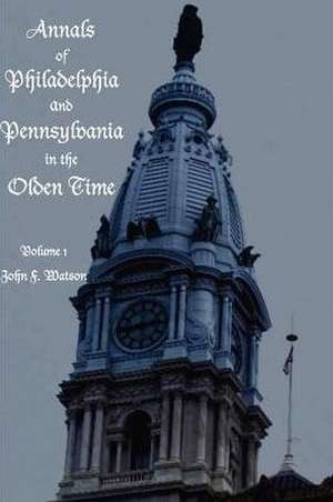 Annals of Philadelphia and Pennsylvania in the Olden Time - Volume 1 de John Watson