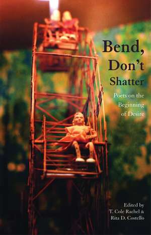 Bend, Don't Shatter: Poets on the Beginning of Desire de Cole T Rachel