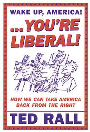 Wake Up, You're Liberal!: How We Can Take America Back from the Right de Ted Rall