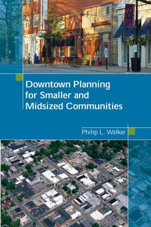 Downtown Planning for Smaller and Midsized Communities de Philip Walker