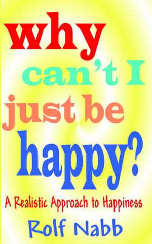 Why Can't I Just Be Happy? a Realistic Approach to Happiness: Male/Female/Male de Rolf Nabb