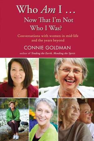 Who Am I... Now That I'm Not Who I Was?: Conversations with Women in Midlife and Beyond de Connie Goldman