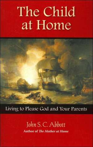 The Child at Home: Living to Please God and Your Parents de John Stevens Cabot Abbott