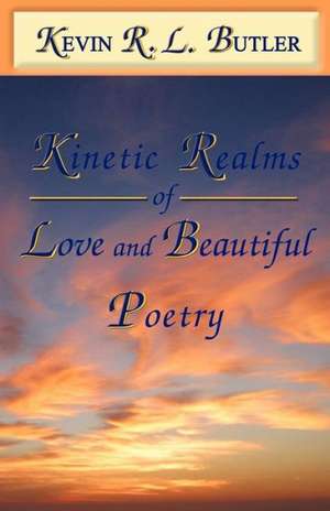 Kinetic Realms of Love & Beautiful Poetry de Kevin Rl Butler