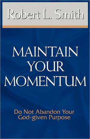 Maintain Your Momentum: Do Not Abandon Your God-Given Purpose de Robert L. Smith