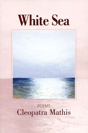 White Sea: Poems de Cleopatra Mathis